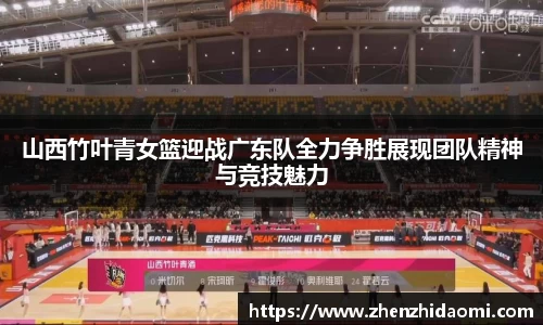 山西竹叶青女篮迎战广东队全力争胜展现团队精神与竞技魅力