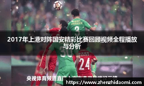 2017年上港对阵国安精彩比赛回顾视频全程播放与分析