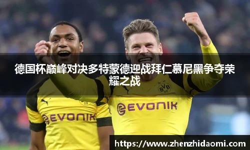 德国杯巅峰对决多特蒙德迎战拜仁慕尼黑争夺荣耀之战