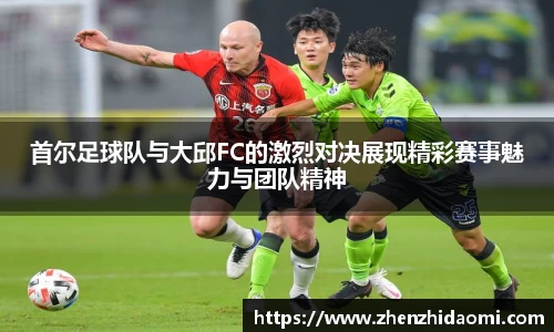 首尔足球队与大邱FC的激烈对决展现精彩赛事魅力与团队精神