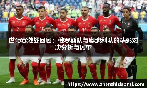 世预赛激战回顾：俄罗斯队与奥地利队的精彩对决分析与展望