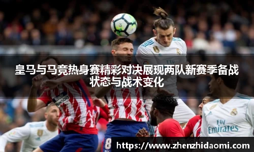 皇马与马竞热身赛精彩对决展现两队新赛季备战状态与战术变化